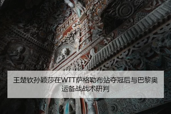 王楚钦孙颖莎在WTT萨格勒布站夺冠后与巴黎奥运备战战术研判