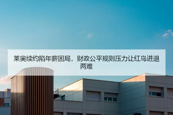 莱奥续约陷年薪困局，财政公平规则压力让红鸟进退两难